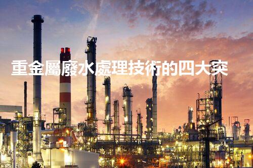 重金屬廢水處理技術的四大突破：以后水處理的希望？